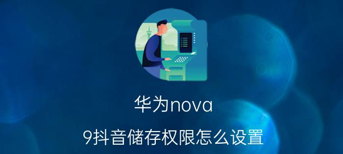 华为nova 9抖音储存权限怎么设置